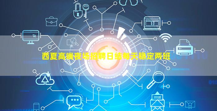 西夏高端夜场招聘日结每天稳定两班