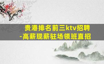 贵港排名前三ktv招聘-高薪现薪驻场领班直招